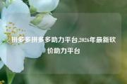 拼多多拼多多助力平台,2026年最新砍价助力平台