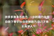 拼多多推金币助力 - 24小时助力业务自助下单平台,自助刷助力,自己下单,不用求人