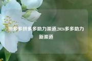 拼多多拼多多助力渠道,2026多多助力新渠道