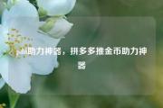 pdd助力神器，拼多多推金币助力神器