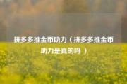 拼多多推金币助力（拼多多推金币助力是真的吗 ）