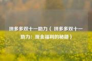 拼多多双十一助力（ 拼多多双十一助力：现金福利的秘籍）