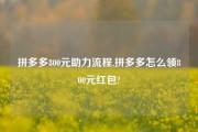 拼多多800元助力流程,拼多多怎么领800元红包?