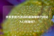 拼多多助力活动的最新帮助力网站入口有哪些？