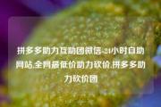 拼多多助力互助团微信-24小时自助网站,全网最低价助力砍价,拼多多助力砍价团