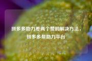 拼多多助力差两个赞的解决方法，拼多多帮助力平台