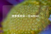 拼多多砍价一元10刀2025