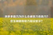 拼多多助力为什么会被吞刀吞助力？好友明明帮助力却没显示？