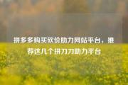 拼多多购买砍价助力网站平台，推荐这几个拼刀刀助力平台
