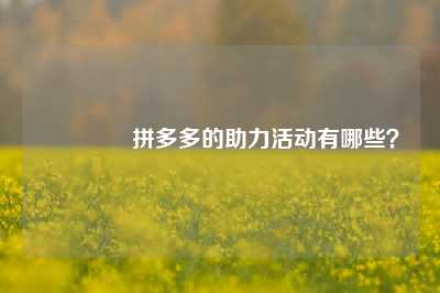 💌拼多多的助力活动有哪些?💯💯💯