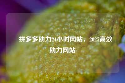 ✅拼多多助力24小时网站，2025高效助力网站