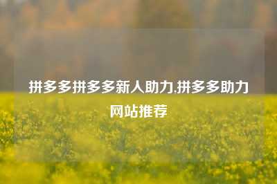 拼多多拼多多新人助力,拼多多助力网站推荐