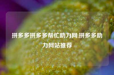 拼多多拼多多帮忙助力网,拼多多助力网站推荐